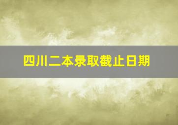 四川二本录取截止日期