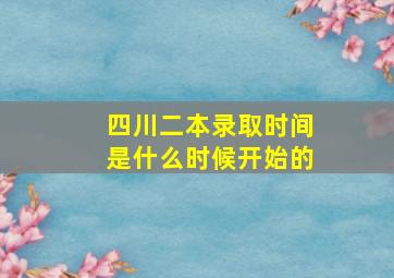 四川二本录取时间是什么时候开始的