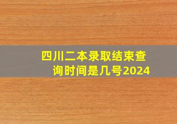 四川二本录取结束查询时间是几号2024