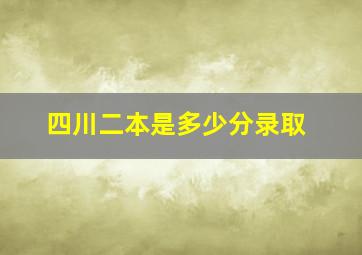 四川二本是多少分录取