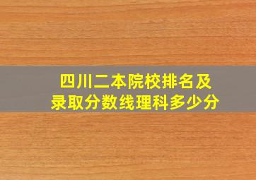 四川二本院校排名及录取分数线理科多少分