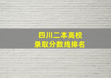 四川二本高校录取分数线排名