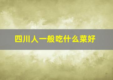 四川人一般吃什么菜好