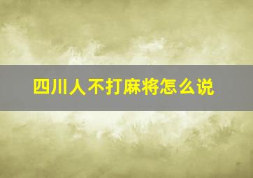 四川人不打麻将怎么说