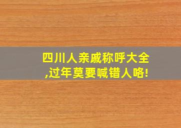 四川人亲戚称呼大全,过年莫要喊错人咯!