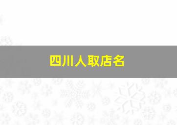 四川人取店名