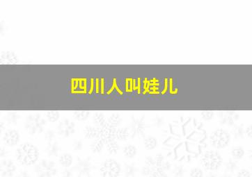 四川人叫娃儿