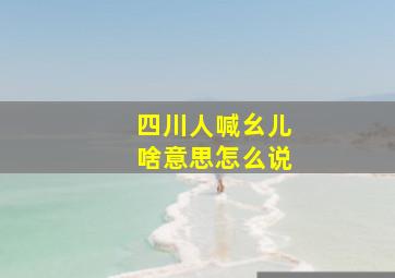 四川人喊幺儿啥意思怎么说