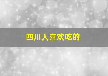 四川人喜欢吃的