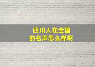 四川人在全国的名声怎么样啊