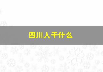 四川人干什么