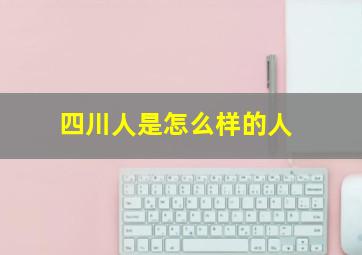 四川人是怎么样的人