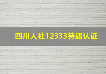 四川人社12333待遇认证