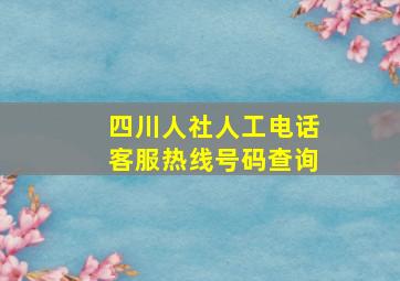 四川人社人工电话客服热线号码查询