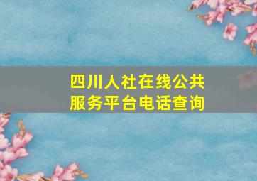 四川人社在线公共服务平台电话查询