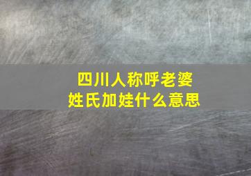 四川人称呼老婆姓氏加娃什么意思