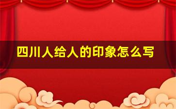 四川人给人的印象怎么写