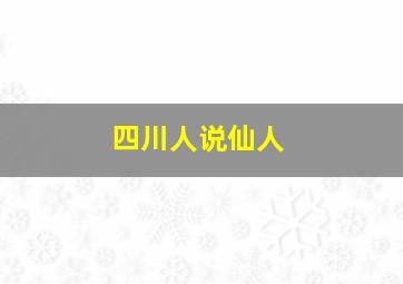 四川人说仙人