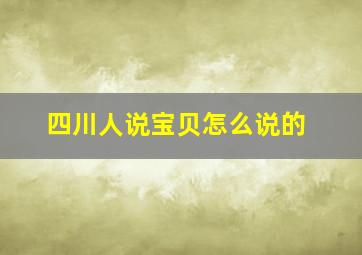 四川人说宝贝怎么说的