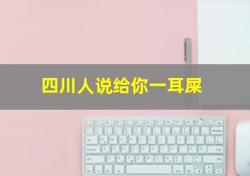 四川人说给你一耳屎