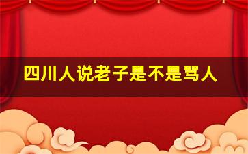 四川人说老子是不是骂人