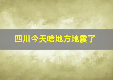 四川今天啥地方地震了