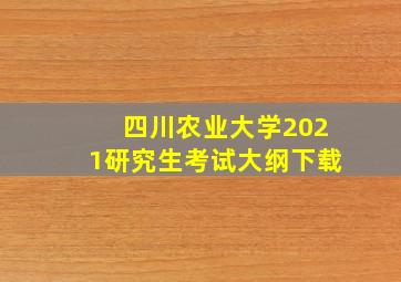 四川农业大学2021研究生考试大纲下载