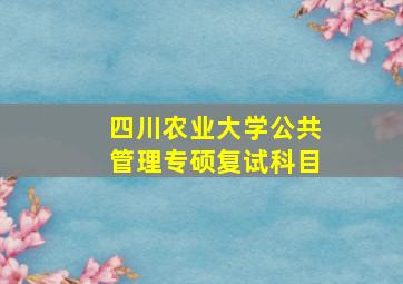 四川农业大学公共管理专硕复试科目