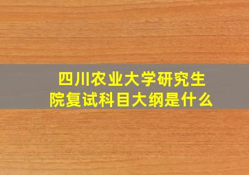 四川农业大学研究生院复试科目大纲是什么