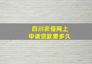 四川农信网上申请贷款要多久