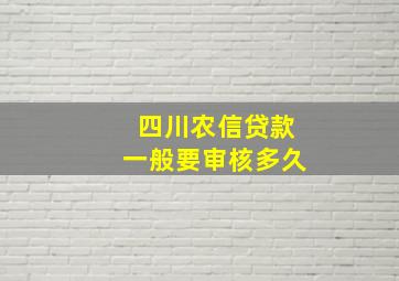 四川农信贷款一般要审核多久