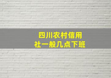 四川农村信用社一般几点下班