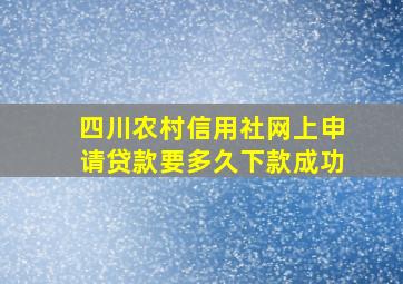 四川农村信用社网上申请贷款要多久下款成功