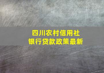 四川农村信用社银行贷款政策最新