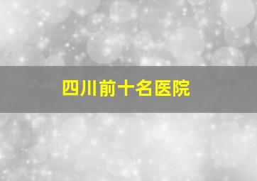 四川前十名医院