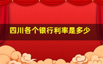 四川各个银行利率是多少