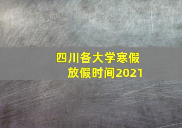 四川各大学寒假放假时间2021