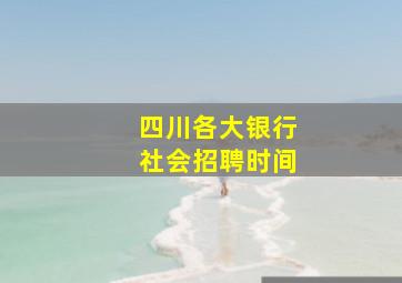 四川各大银行社会招聘时间