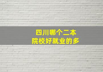 四川哪个二本院校好就业的多