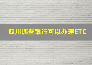 四川哪些银行可以办理ETC