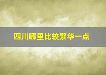 四川哪里比较繁华一点