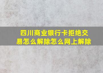 四川商业银行卡拒绝交易怎么解除怎么网上解除