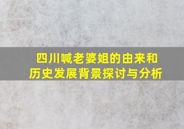 四川喊老婆姐的由来和历史发展背景探讨与分析