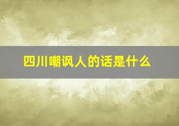 四川嘲讽人的话是什么