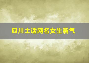 四川土话网名女生霸气