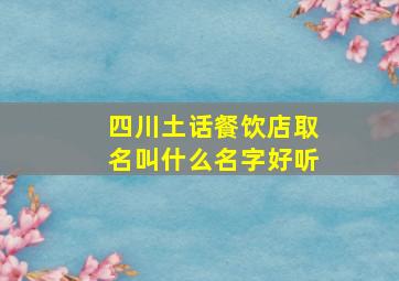 四川土话餐饮店取名叫什么名字好听