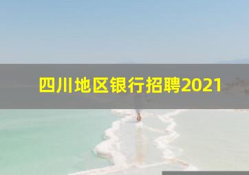 四川地区银行招聘2021