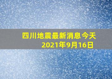 四川地震最新消息今天2021年9月16日