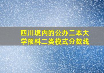 四川境内的公办二本大学预科二类模式分数线