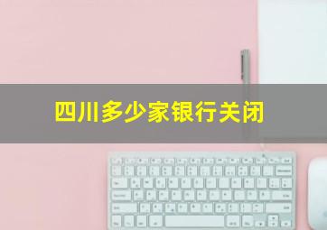 四川多少家银行关闭